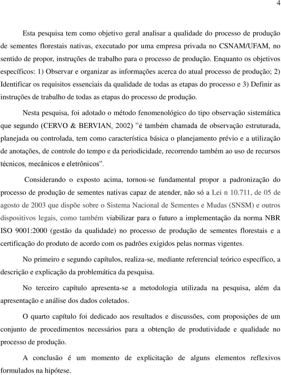 Enquanto os objetivos específicos: 1) Observar e organizar as informações acerca do atual processo de produção; 2) Identificar os requisitos essenciais da qualidade de todas as etapas do processo e