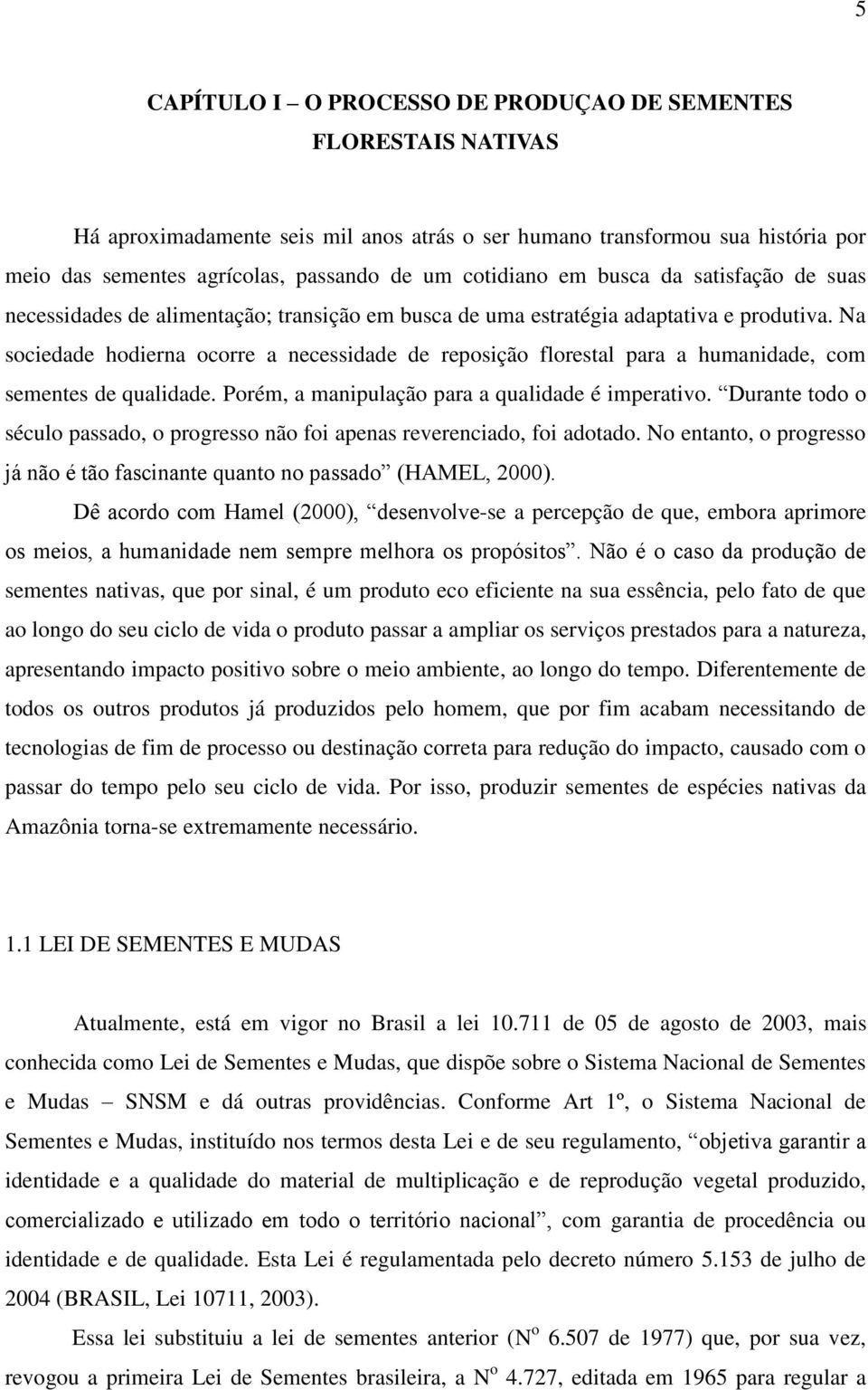 Na sociedade hodierna ocorre a necessidade de reposição florestal para a humanidade, com sementes de qualidade. Porém, a manipulação para a qualidade é imperativo.