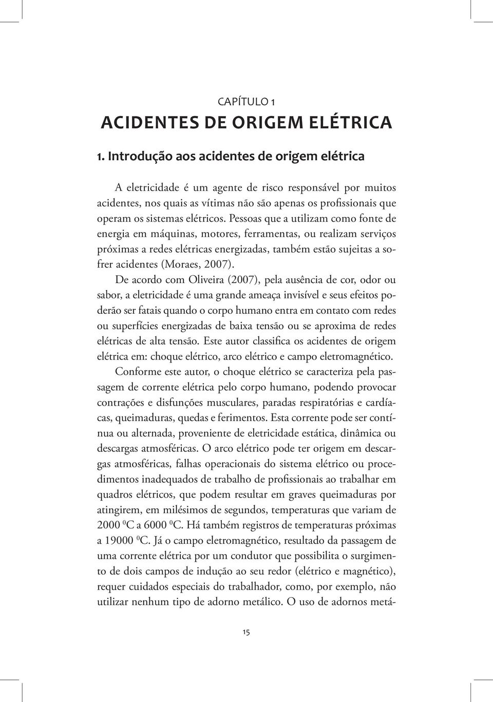 Pessoas que a utilizam como fonte de energia em máquinas, motores, ferramentas, ou realizam serviços próximas a redes elétricas energizadas, também estão sujeitas a sofrer acidentes (Moraes, 2007).