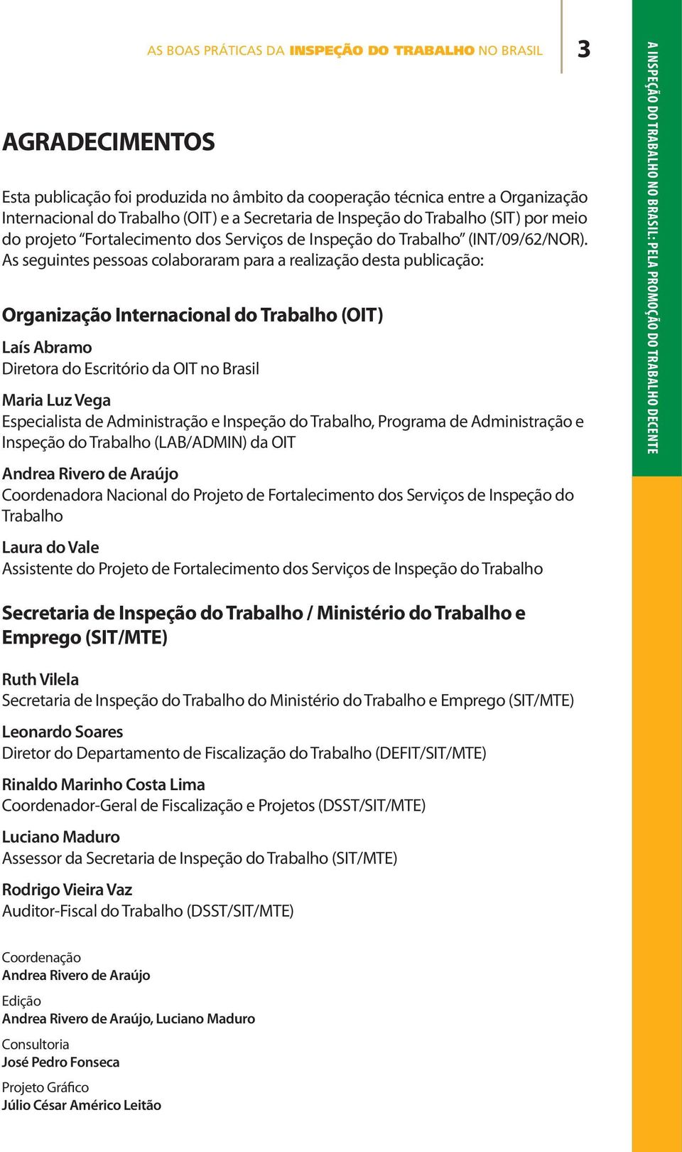 As seguintes pessoas colaboraram para a realização desta publicação: Organização Internacional do Trabalho (OIT) Laís Abramo Diretora do Escritório da OIT no Brasil Maria Luz Vega Especialista de