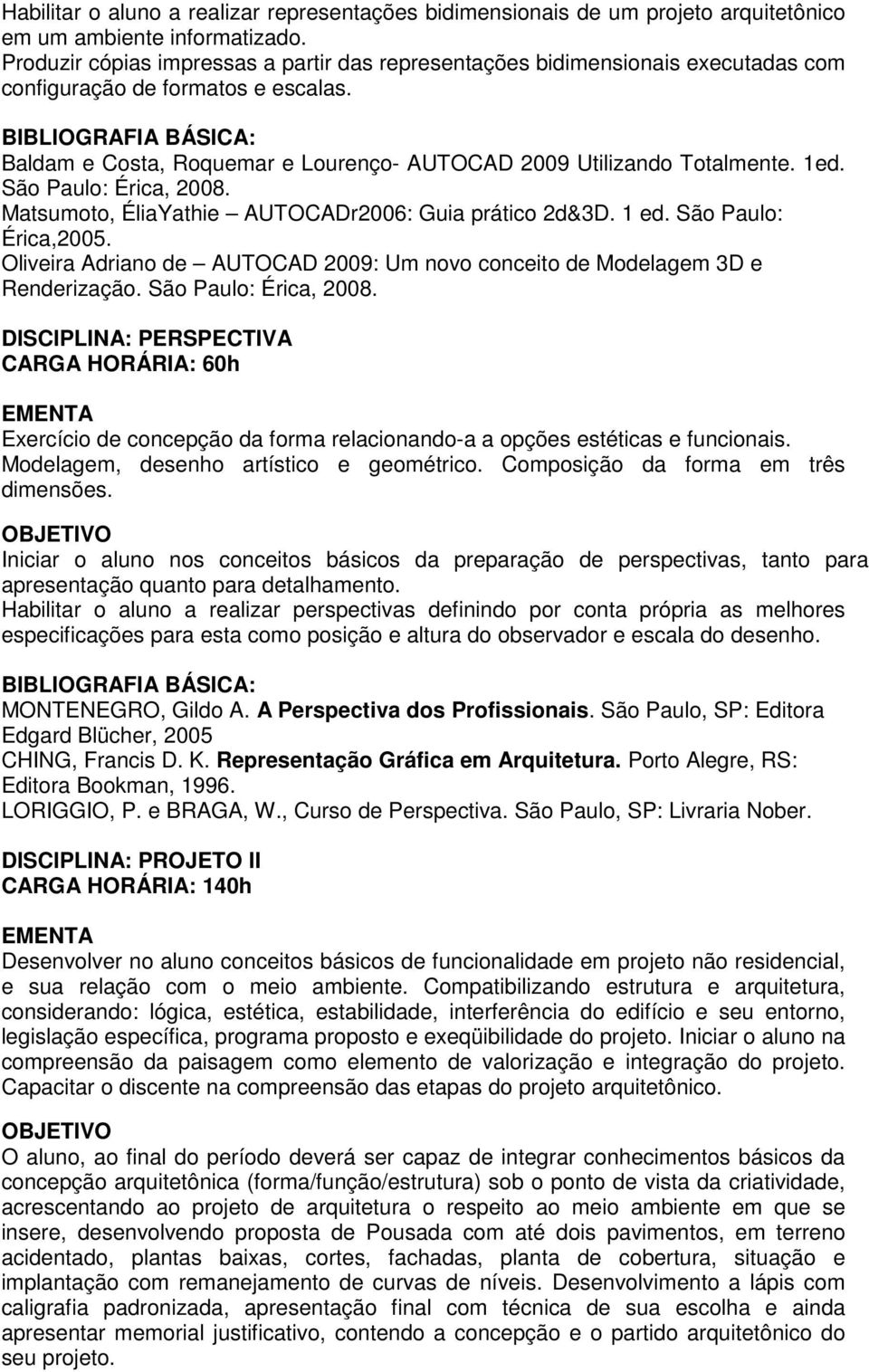 São Paulo: Érica, 2008. Matsumoto, ÉliaYathie AUTOCADr2006: Guia prático 2d&3D. 1 ed. São Paulo: Érica,2005. Oliveira Adriano de AUTOCAD 2009: Um novo conceito de Modelagem 3D e Renderização.