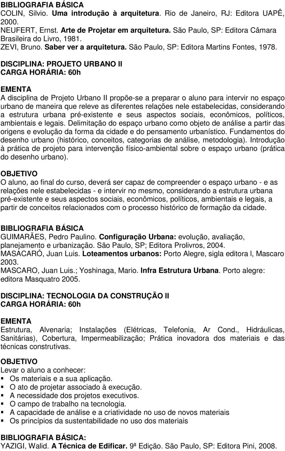 DISCIPLINA: PROJETO URBANO II A disciplina de Projeto Urbano II propõe-se a preparar o aluno para intervir no espaço urbano de maneira que releve as diferentes relações nele estabelecidas,