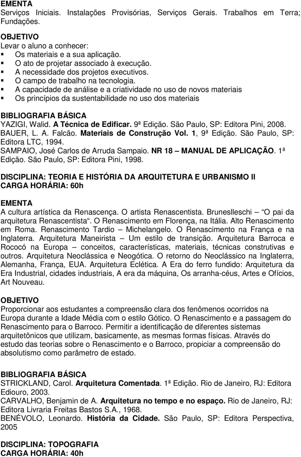 A capacidade de análise e a criatividade no uso de novos materiais Os princípios da sustentabilidade no uso dos materiais YAZIGI, Walid. A Técnica de Edificar. 9ª Edição.