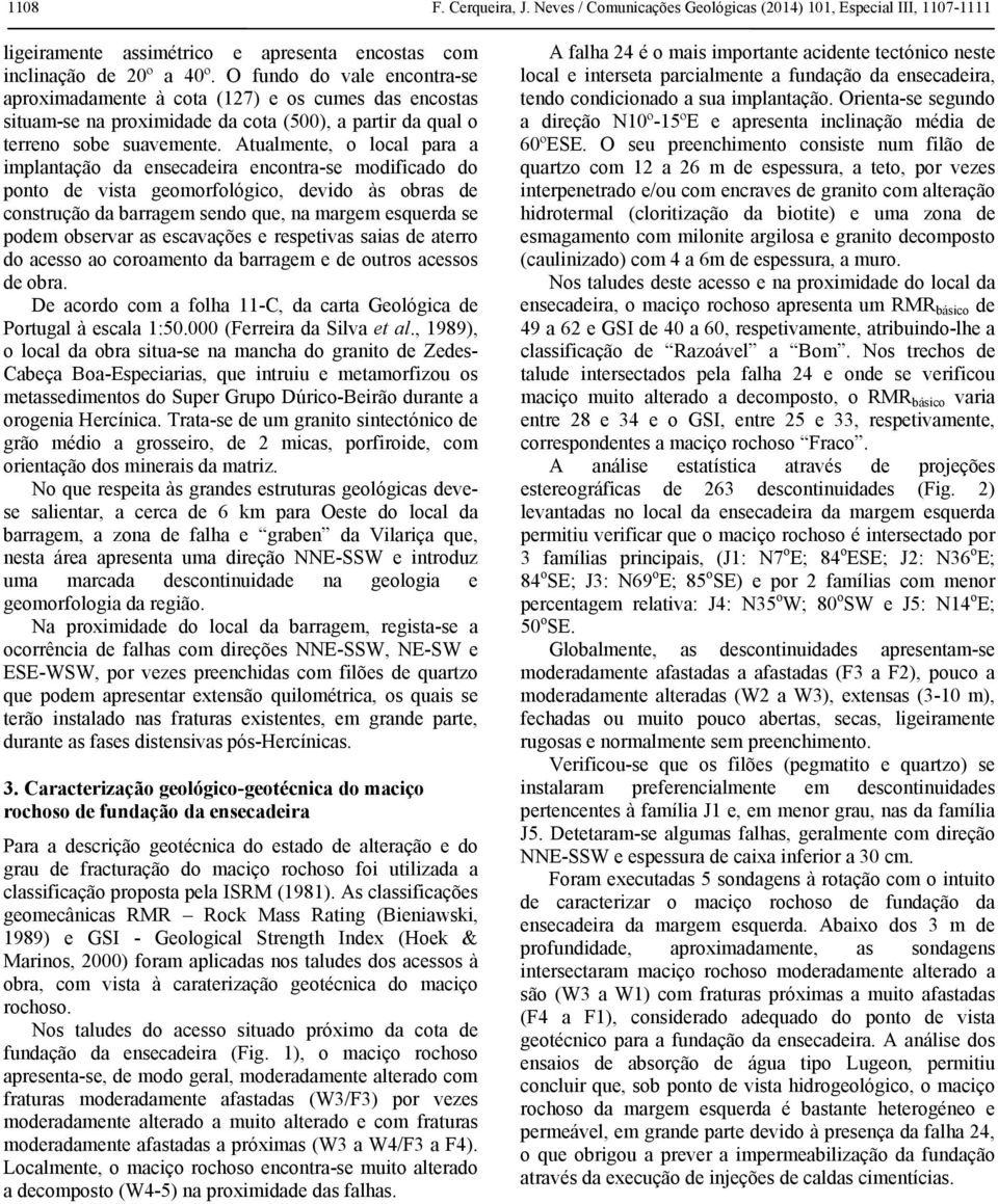 Atualmente, o local para a implantação da ensecadeira encontra-se modificado do ponto de vista geomorfológico, devido às obras de construção da barragem sendo que, na margem esquerda se podem