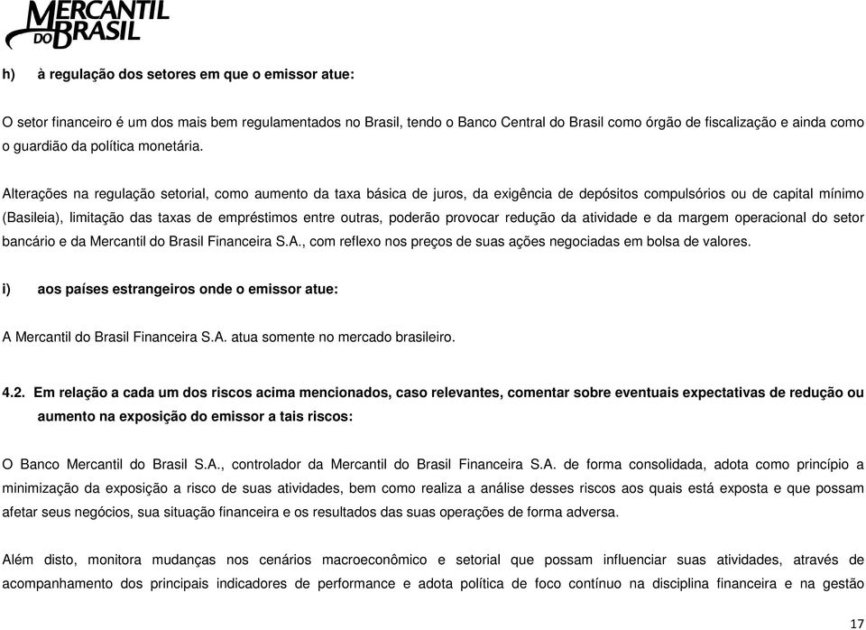 Alterações na regulação setorial, como aumento da taxa básica de juros, da exigência de depósitos compulsórios ou de capital mínimo (Basileia), limitação das taxas de empréstimos entre outras,