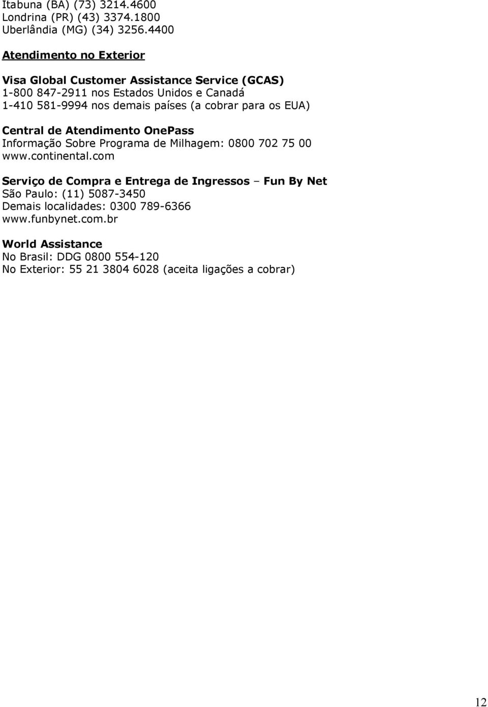 países (a cobrar para os EUA) Central de Atendimento OnePass Informação Sobre Programa de Milhagem: 0800 702 75 00 www.continental.