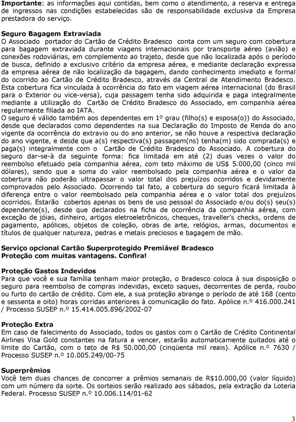 conexões rodoviárias, em complemento ao trajeto, desde que não localizada após o período de busca, definido a exclusivo critério da empresa aérea, e mediante declaração expressa da empresa aérea de