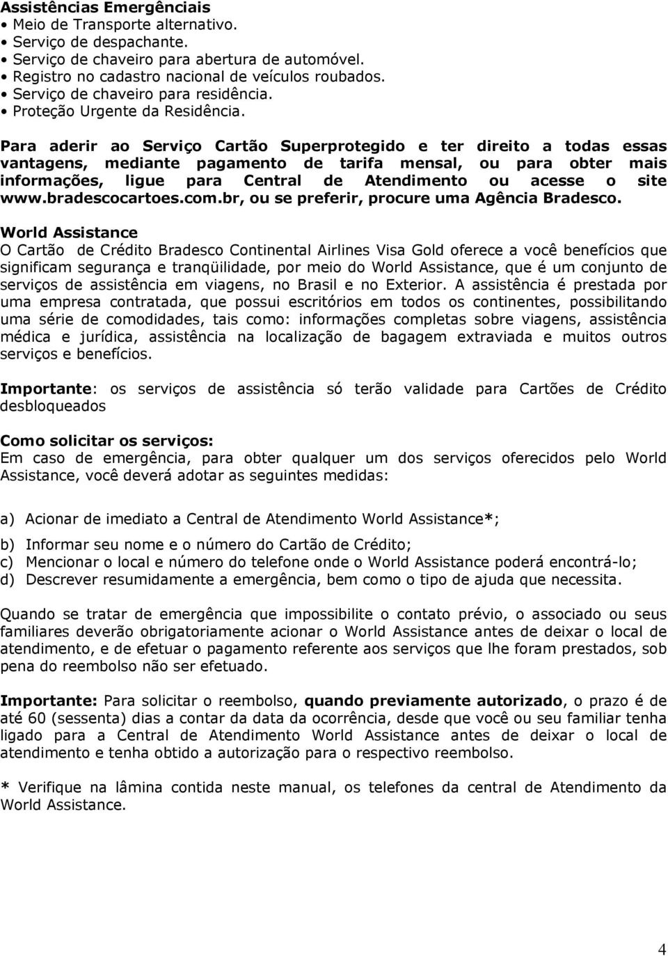 Para aderir ao Serviço Cartão Superprotegido e ter direito a todas essas vantagens, mediante pagamento de tarifa mensal, ou para obter mais informações, ligue para Central de Atendimento ou acesse o