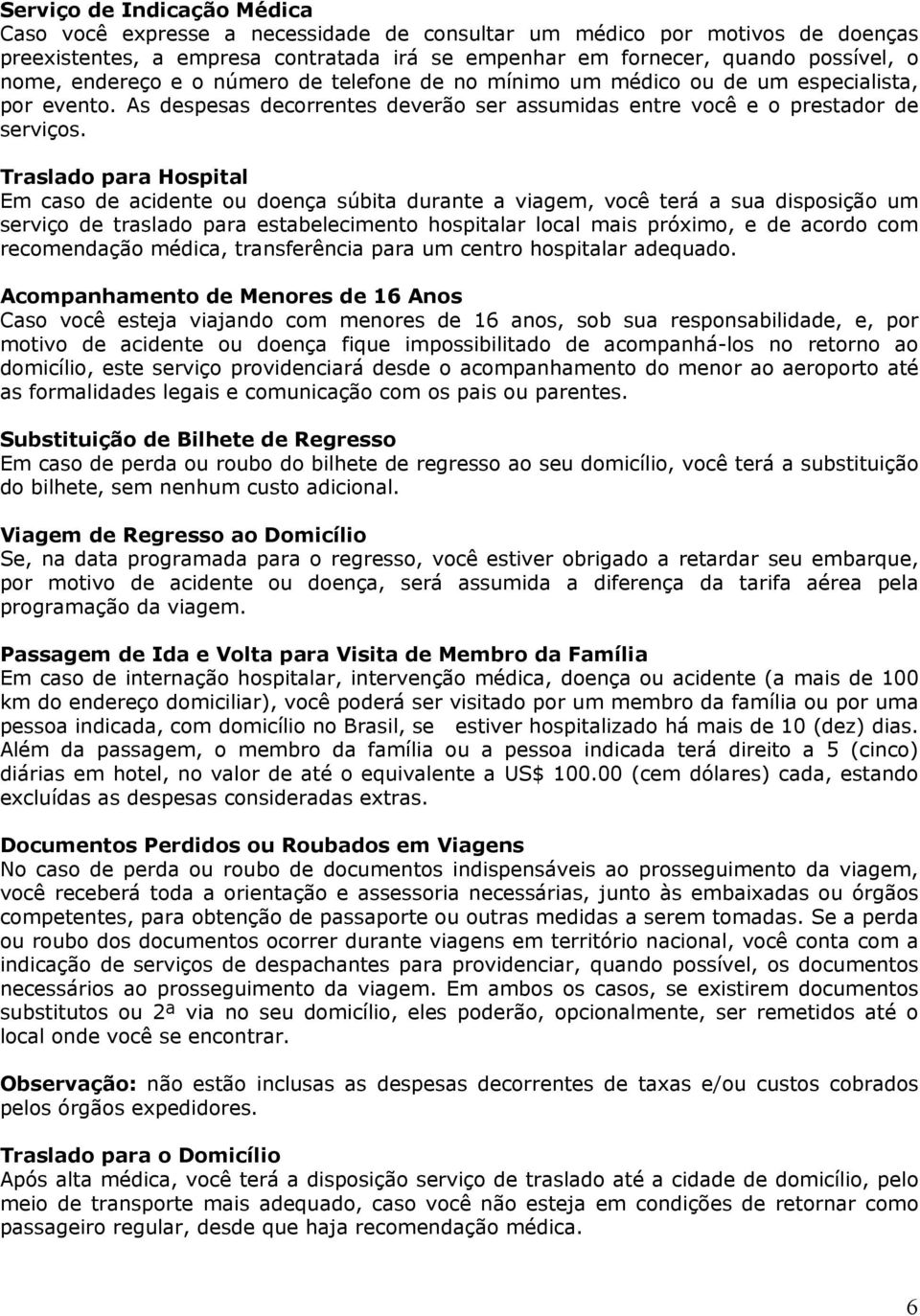 Traslado para Hospital Em caso de acidente ou doença súbita durante a viagem, você terá a sua disposição um serviço de traslado para estabelecimento hospitalar local mais próximo, e de acordo com