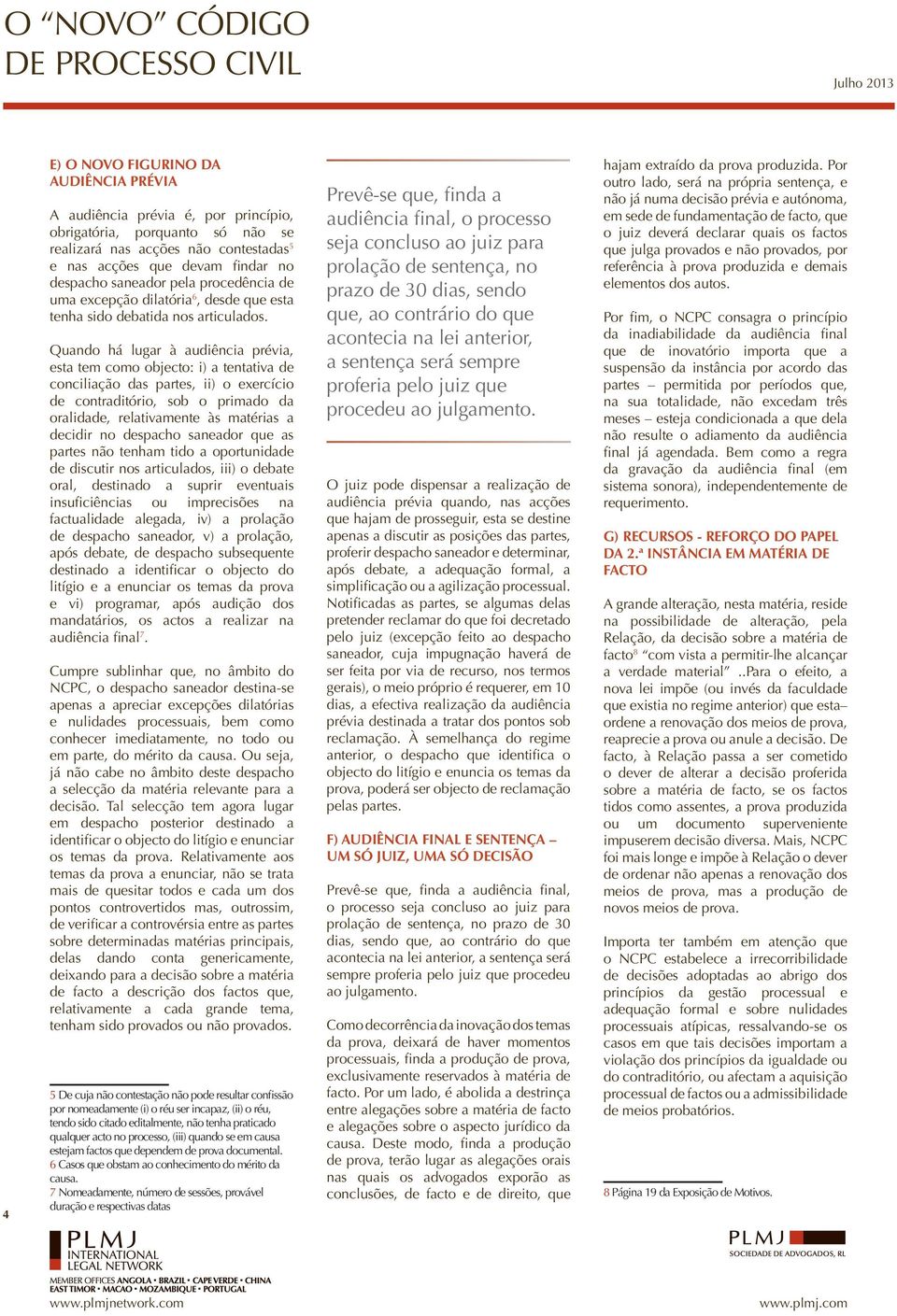 Quando há lugar à audiência prévia, esta tem como objecto: i) a tentativa de conciliação das partes, ii) o exercício de contraditório, sob o primado da oralidade, relativamente às matérias a decidir