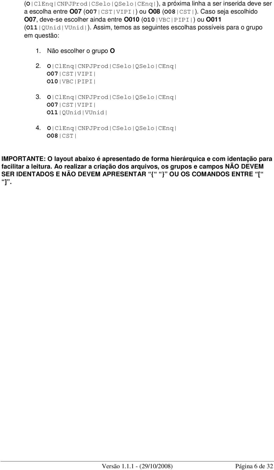 Não escolher o grupo O 2. O ClEnq CNPJProd CSelo QSelo CEnq O07 CST VIPI O10 VBC PIPI 3. O ClEnq CNPJProd CSelo QSelo CEnq O07 CST VIPI O11 QUnid VUnid 4.