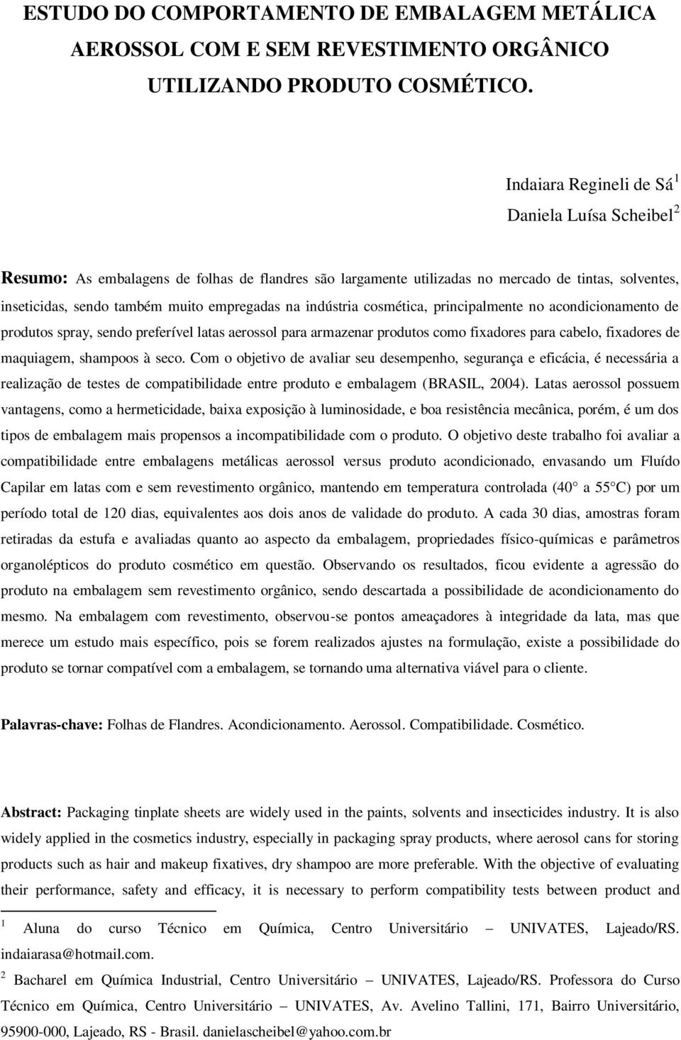 indústria cosmética, principalmente no acondicionamento de produtos spray, sendo preferível latas aerossol para armazenar produtos como fixadores para cabelo, fixadores de maquiagem, shampoos à seco.