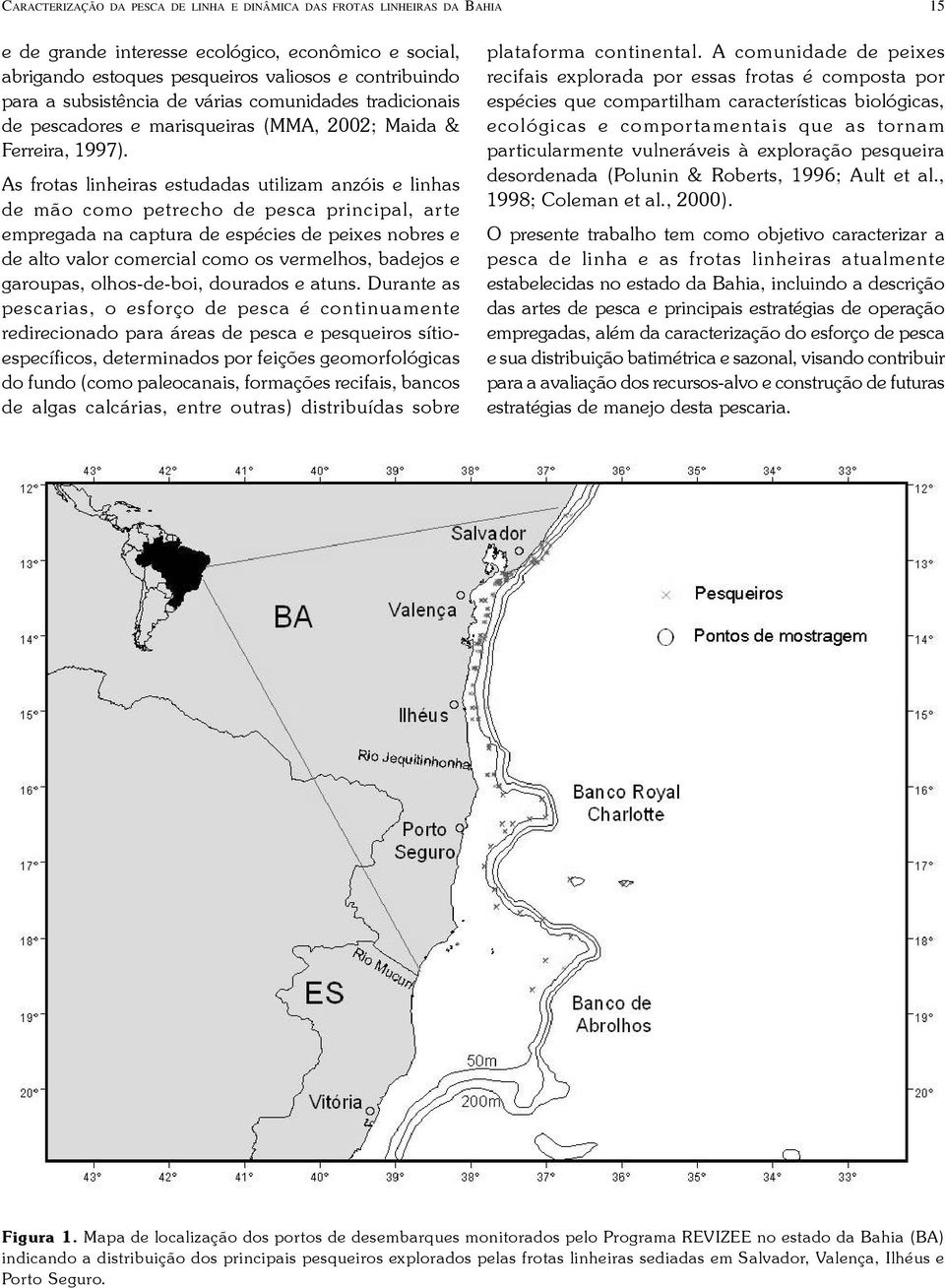 As frotas linheiras estudadas utilizam anzóis e linhas de mão como petrecho de pesca principal, arte empregada na captura de espécies de peixes nobres e de alto valor comercial como os vermelhos,