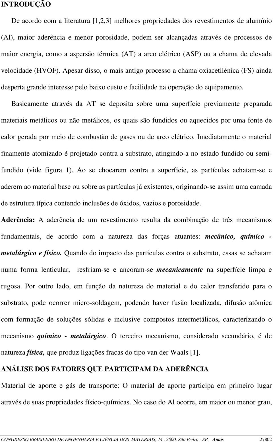 Apesar disso, o mais antigo processo a chama oxiacetilênica (FS) ainda desperta grande interesse pelo baixo custo e facilidade na operação do equipamento.