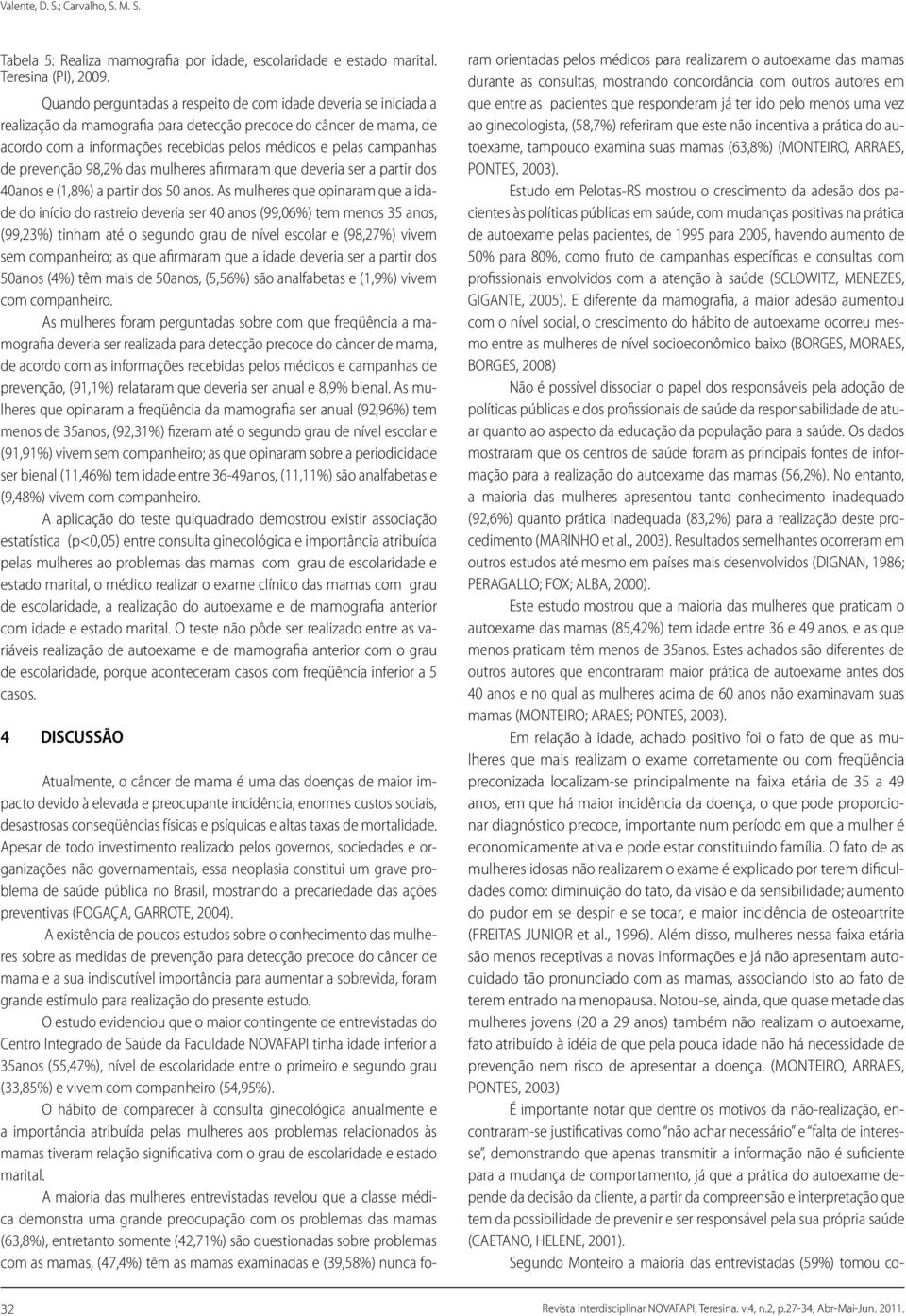 campanhas de prevenção 98,2% das mulheres afirmaram que deveria ser a partir dos 40anos e (1,8%) a partir dos 50 anos.