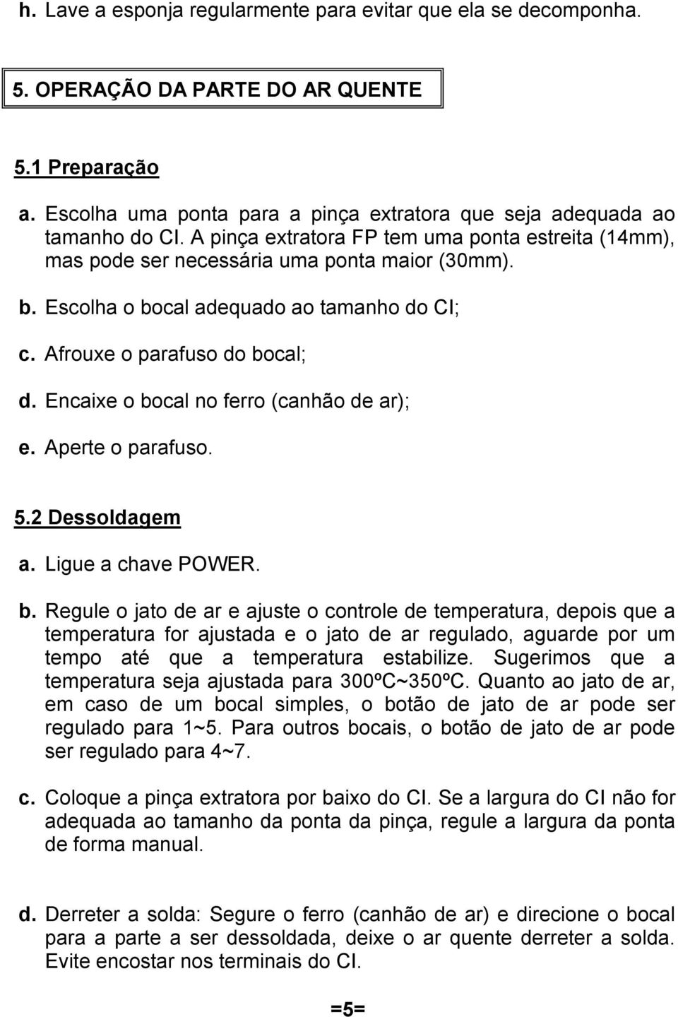 Encaixe o bocal no ferro (canhão de ar); e. Aperte o parafuso. 5.2 Dessoldagem a. Ligue a chave POWER. b. Regule o jato de ar e ajuste o controle de temperatura, depois que a temperatura for ajustada e o jato de ar regulado, aguarde por um tempo até que a temperatura estabilize.