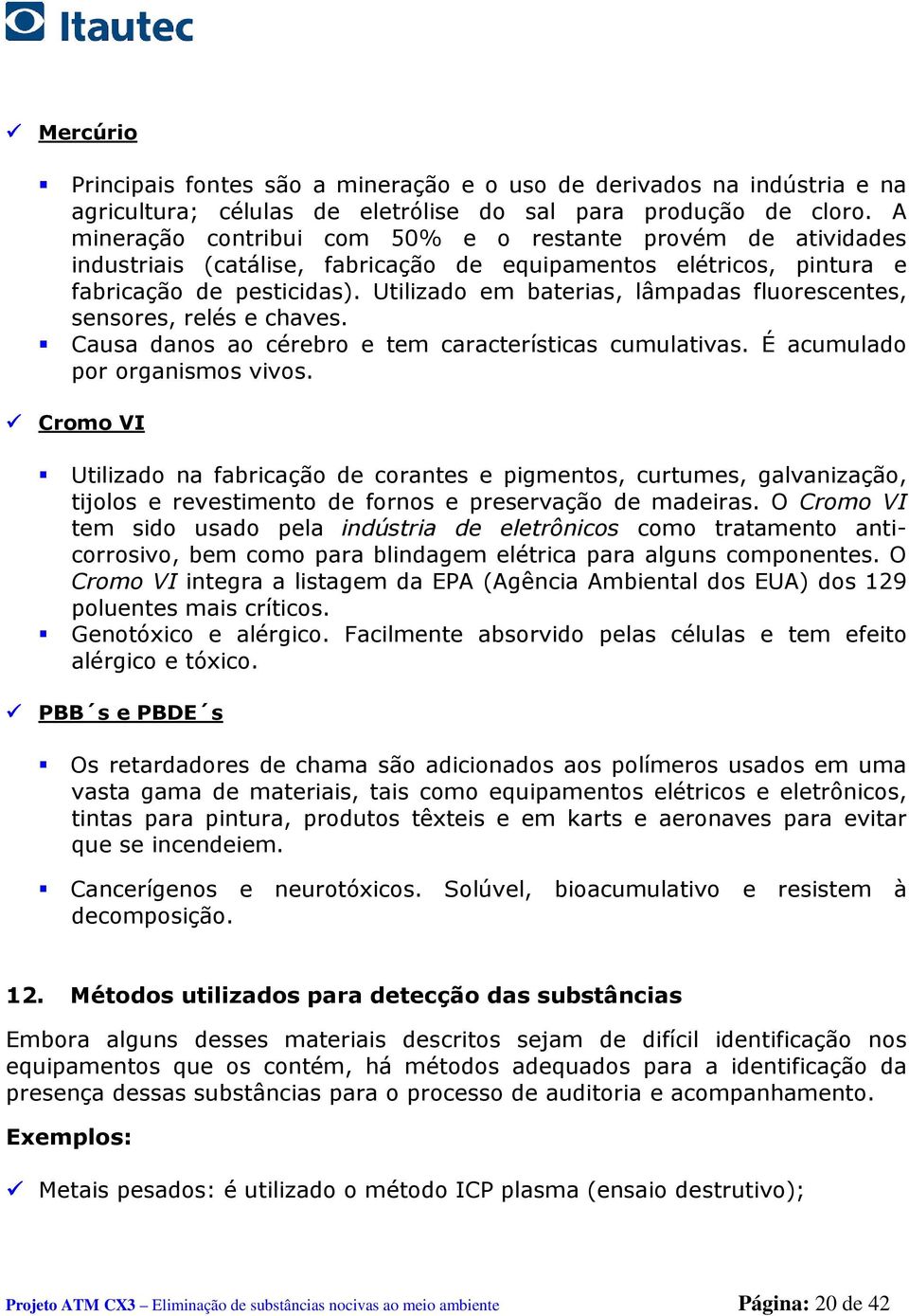 Utilizado em baterias, lâmpadas fluorescentes, sensores, relés e chaves. Causa danos ao cérebro e tem características cumulativas. É acumulado por organismos vivos.