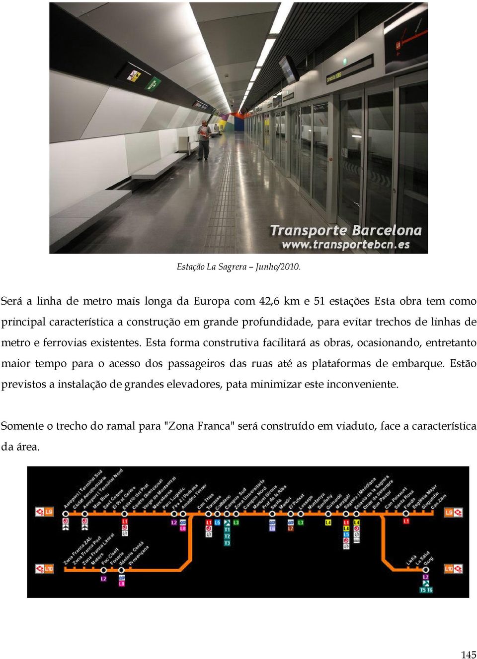 profundidade, para evitar trechos de linhas de metro e ferrovias existentes.