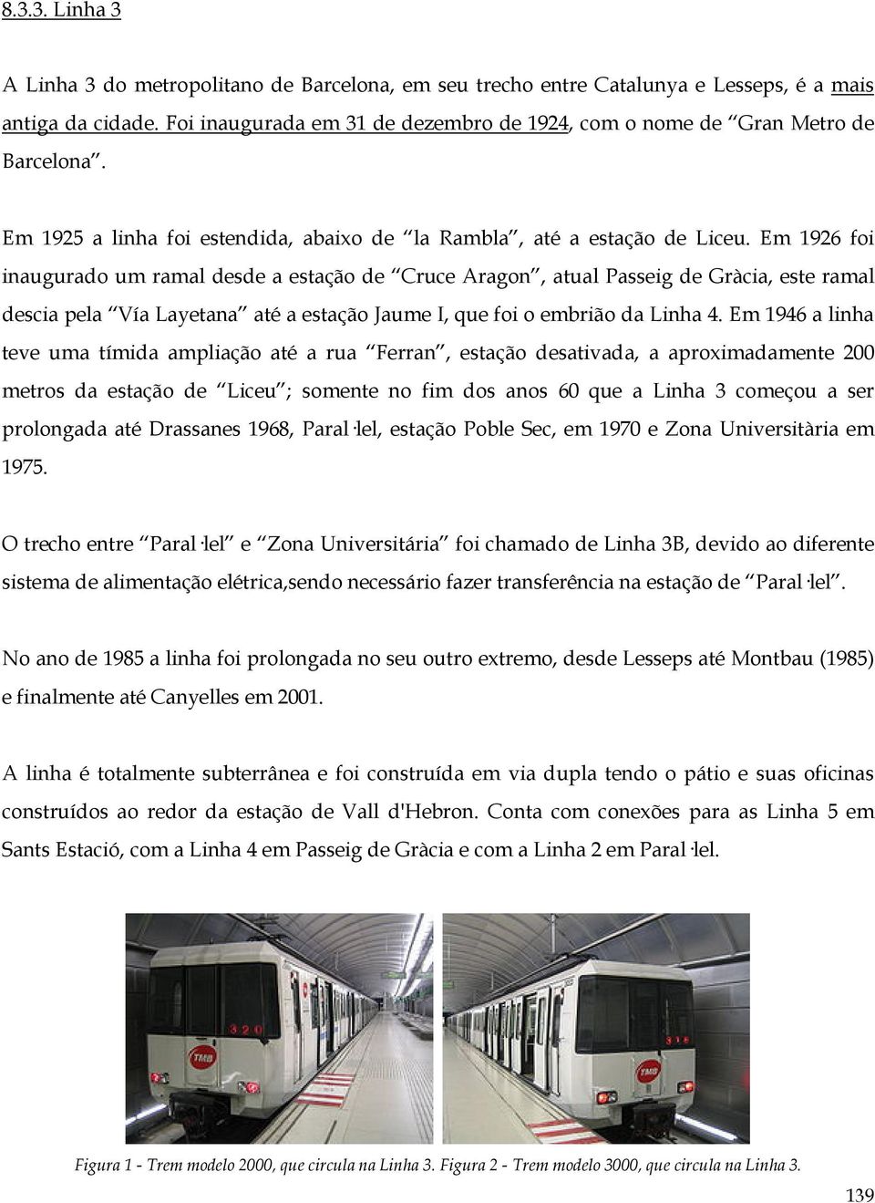 Em 1926 foi inaugurado um ramal desde a estação de Cruce Aragon, atual Passeig de Gràcia, este ramal descia pela Vía Layetana até a estação Jaume I, que foi o embrião da Linha 4.