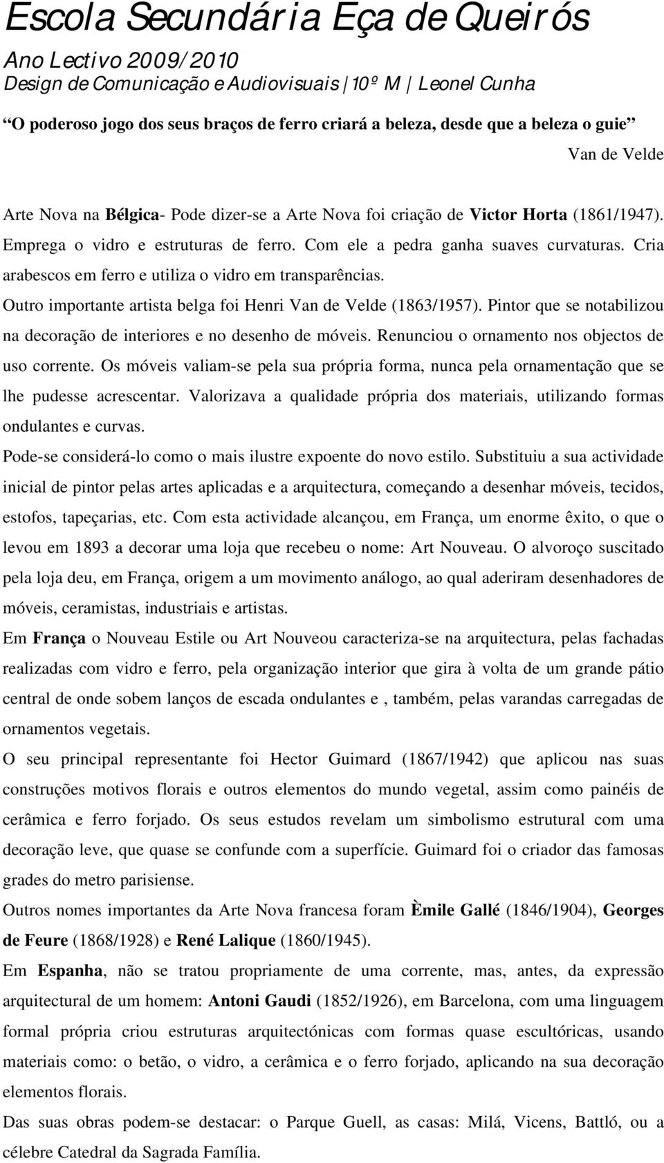 Outro importante artista belga foi Henri Van de Velde (1863/1957). Pintor que se notabilizou na decoração de interiores e no desenho de móveis. Renunciou o ornamento nos objectos de uso corrente.