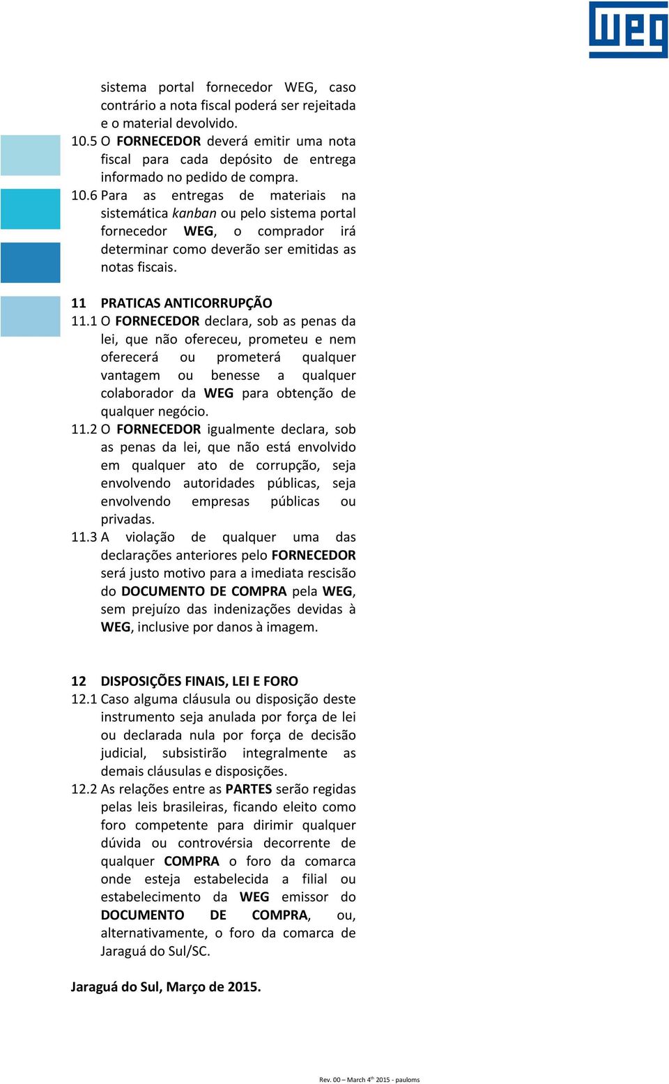 6 Para as entregas de materiais na sistemática kanban ou pelo sistema portal fornecedor WEG, o comprador irá determinar como deverão ser emitidas as notas fiscais. 11 PRATICAS ANTICORRUPÇÃO 11.