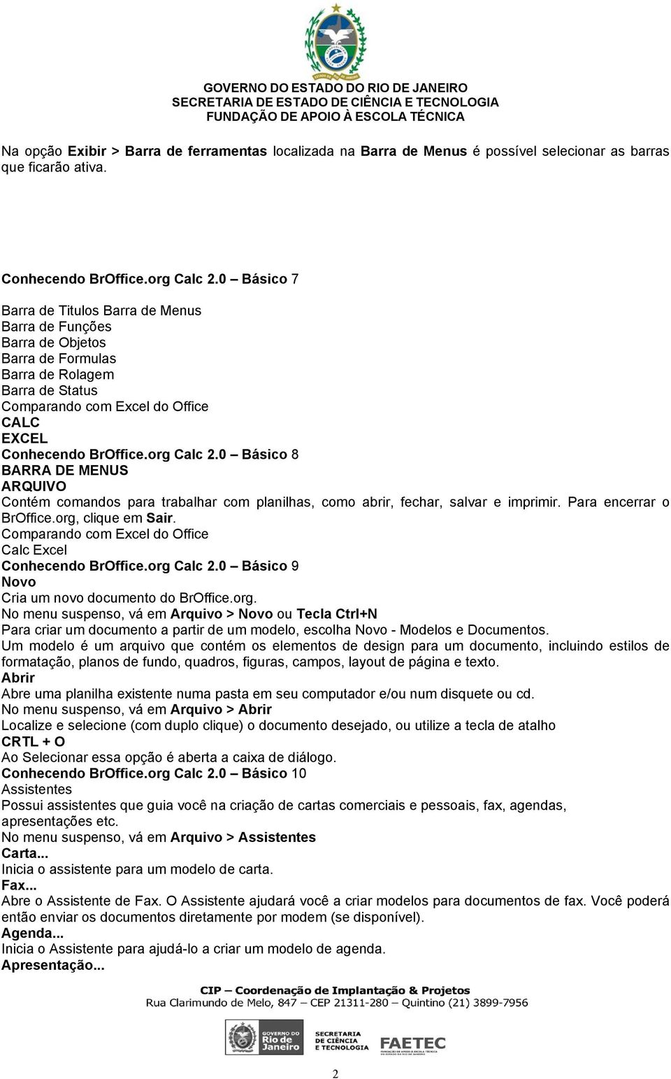 org Calc 2.0 Básico 8 BARRA DE MENUS ARQUIVO Contém comandos para trabalhar com planilhas, como abrir, fechar, salvar e imprimir. Para encerrar o BrOffice.org, clique em Sair.