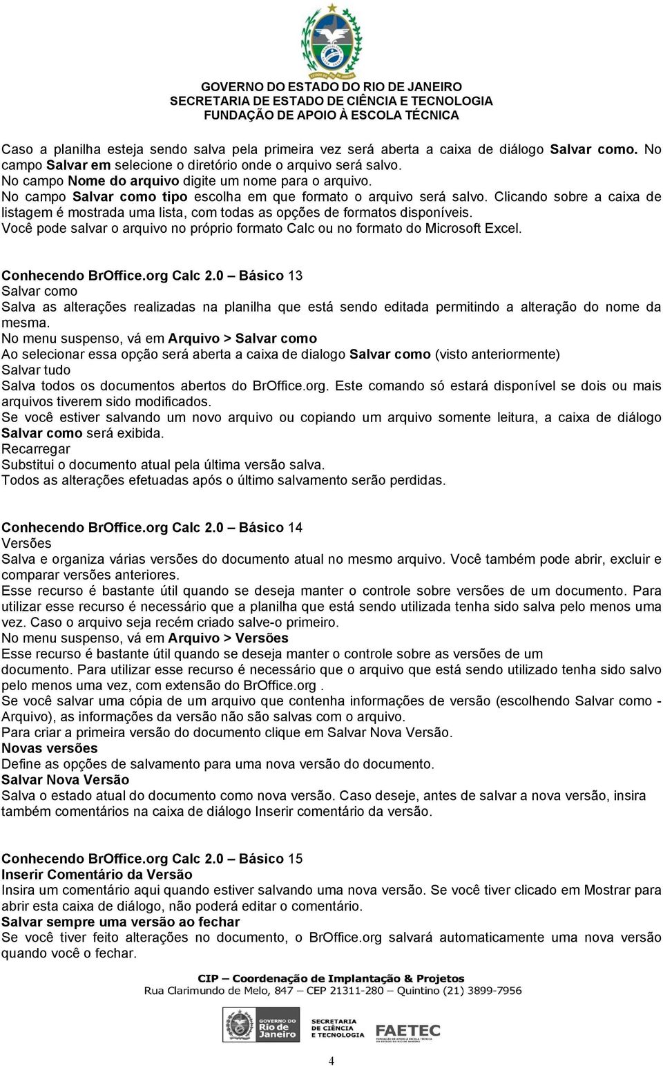 Clicando sobre a caixa de listagem é mostrada uma lista, com todas as opções de formatos disponíveis. Você pode salvar o arquivo no próprio formato Calc ou no formato do Microsoft Excel.