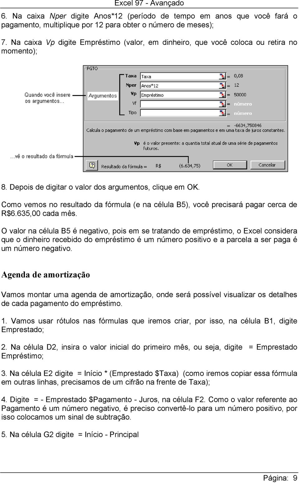 Como vemos no resultado da fórmula (e na célula B5), você precisará pagar cerca de R$6.635,00 cada mês.