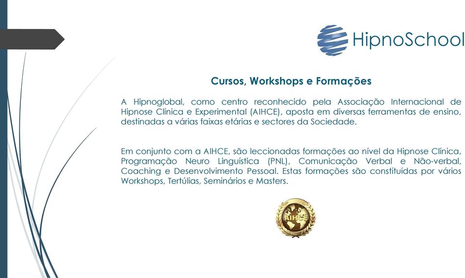 Em conjunto com a AIHCE, são leccionadas formações ao nível da Hipnose Clínica, Programação Neuro Linguística (PNL), Comunicação