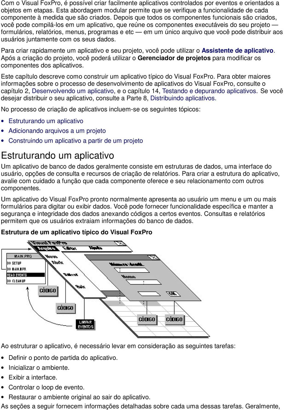 Depois que todos os componentes funcionais são criados, você pode compilá-los em um aplicativo, que reúne os componentes executáveis do seu projeto formulários, relatórios, menus, programas e etc em