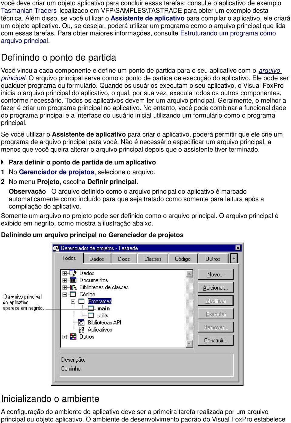 Ou, se desejar, poderá utilizar um programa como o arquivo principal que lida com essas tarefas. Para obter maiores informações, consulte Estruturando um programa como arquivo principal.