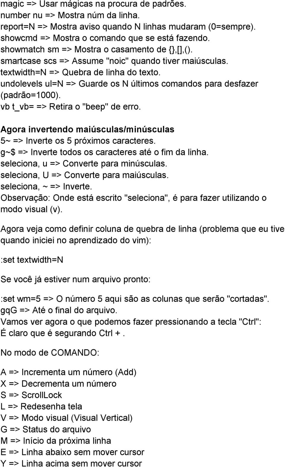 undolevels ul=n => Guarde os N últimos comandos para desfazer (padrão=1000). vb t_vb= => Retira o "beep" de erro. Agora invertendo maiúsculas/minúsculas 5~ => Inverte os 5 próximos caracteres.