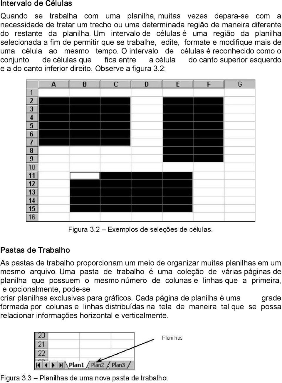 O intervalo de células é reconhecido como o conjunto de células que fica entre a célula do canto superior esquerdo e a do canto inferior direito. Observe a figura 3.