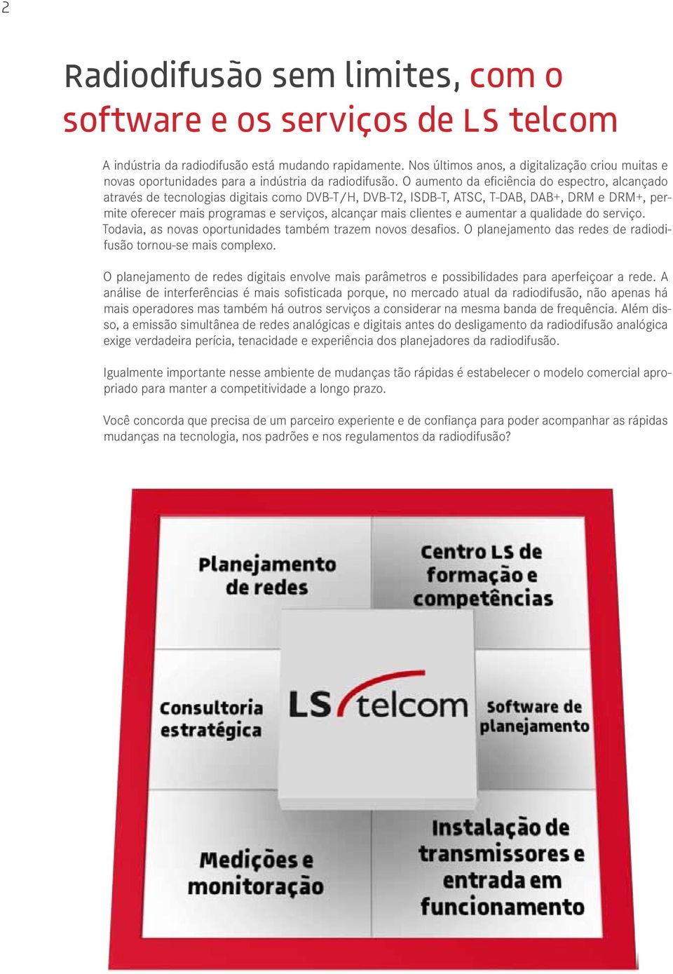 O aumento da eficiência do espectro, alcançado através de tecnologias digitais como DVB-T/H, DVB-T2, ISDB-T, ATSC, T-DAB, DAB+, DRM e DRM+, permite oferecer mais programas e serviços, alcançar mais