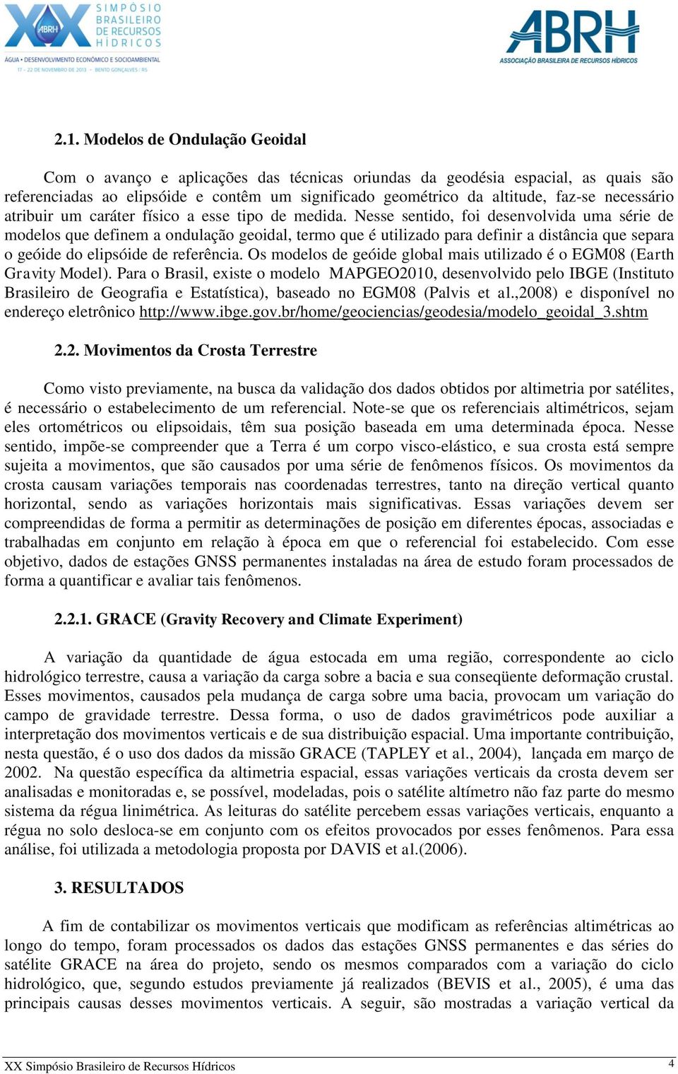 Nesse sentido, foi desenvolvida uma série de modelos que definem a ondulação geoidal, termo que é utilizado para definir a distância que separa o geóide do elipsóide de referência.