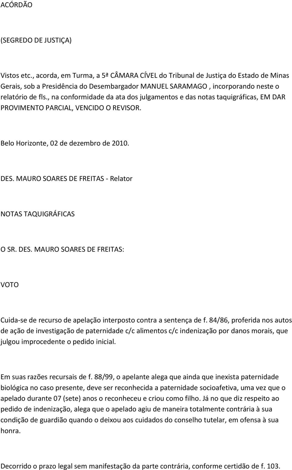 , na conformidade da ata dos julgamentos e das notas taquigráficas, EM DAR PROVIMENTO PARCIAL, VENCIDO O REVISOR. Belo Horizonte, 02 de dezembro de 2010. DES.