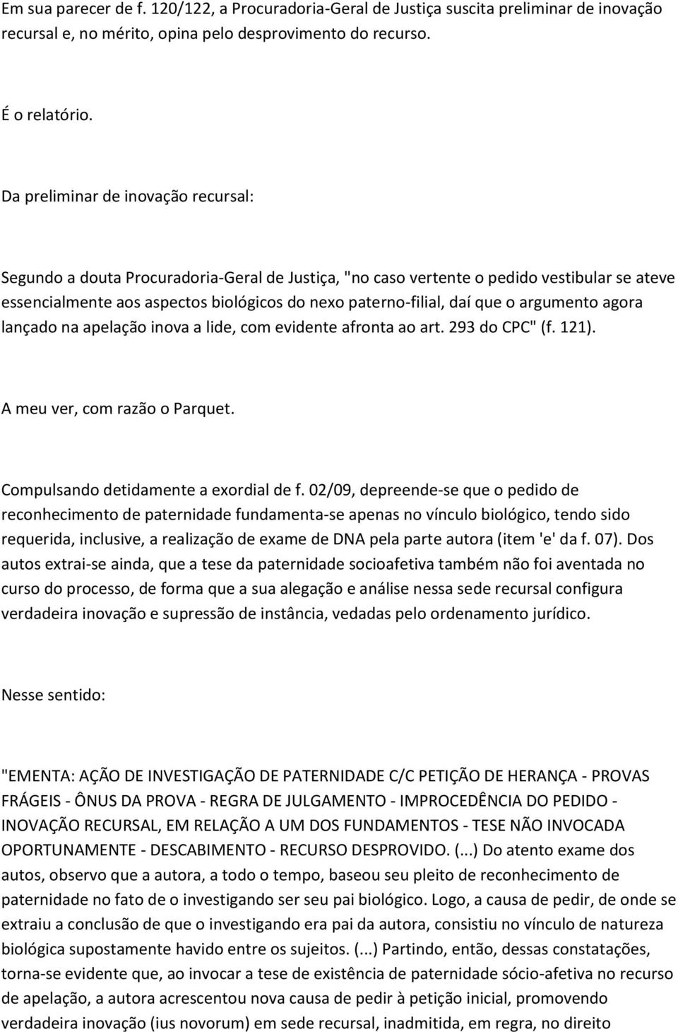 que o argumento agora lançado na apelação inova a lide, com evidente afronta ao art. 293 do CPC" (f. 121). A meu ver, com razão o Parquet. Compulsando detidamente a exordial de f.