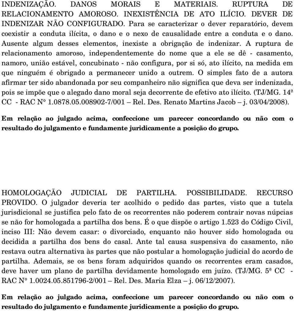 A ruptura de relacionamento amoroso, independentemente do nome que a ele se dê - casamento, namoro, união estável, concubinato - não configura, por si só, ato ilícito, na medida em que ninguém é