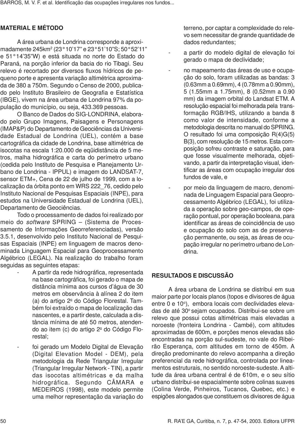 Segundo o Censo de 2000, publicado pelo Instituto Brasileiro de Geografia e Estatística (IBGE), vivem na área urbana de Londrina 97% da população do município, ou seja, 433.369 pessoas.