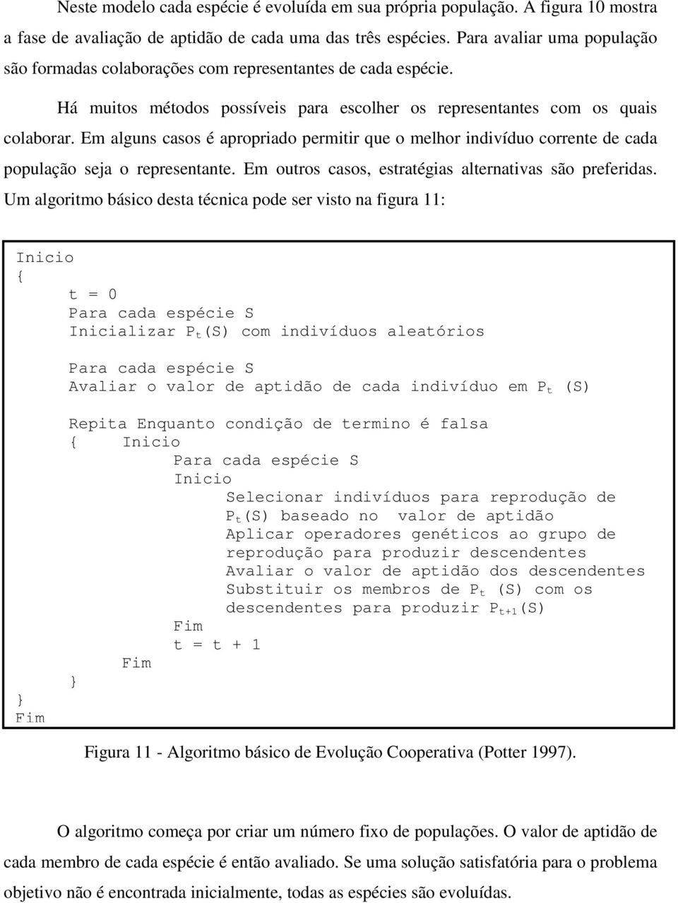 Em alguns casos é apropriado permitir que o melhor indivíduo corrente de cada população seja o representante. Em outros casos, estratégias alternativas são preferidas.