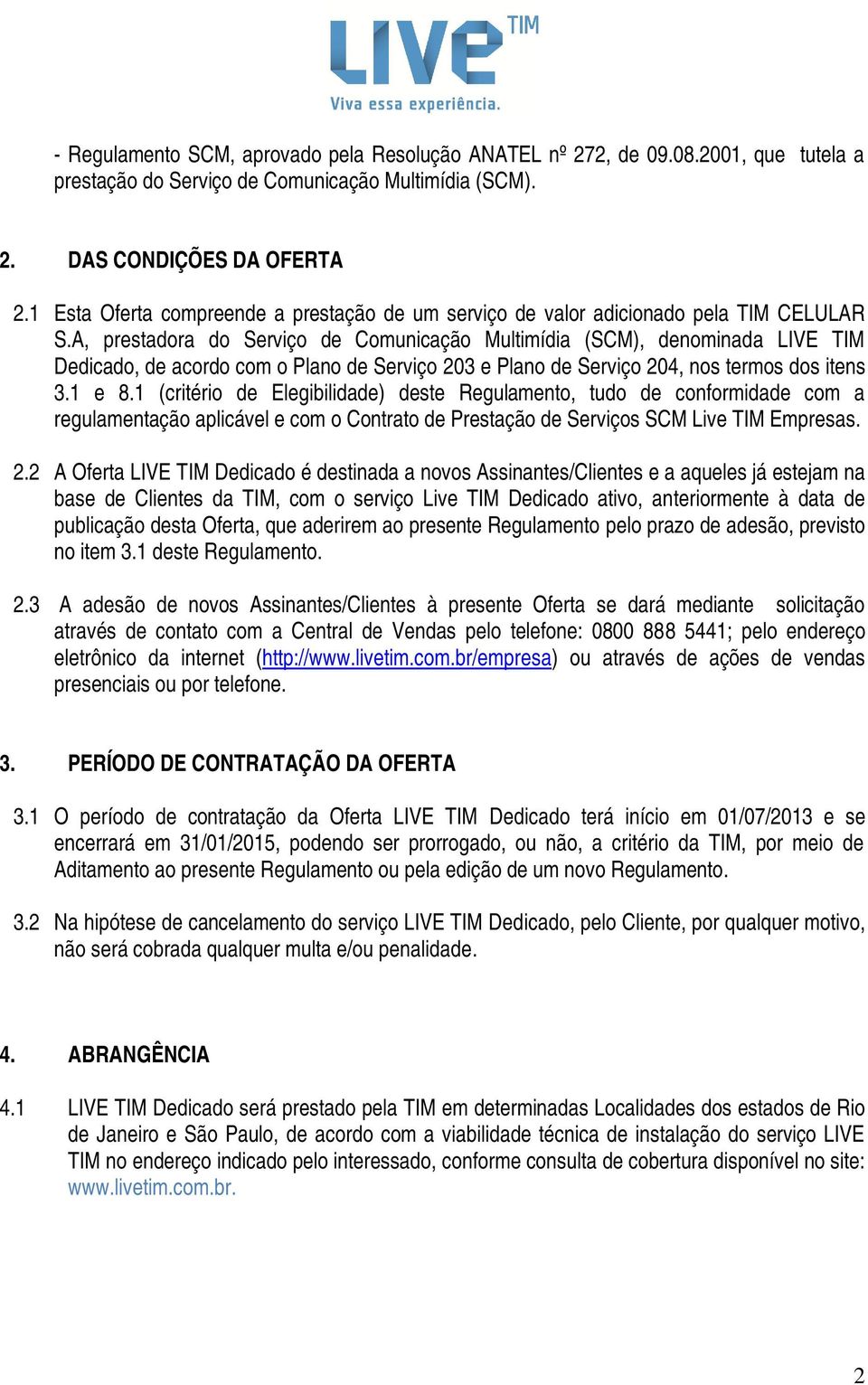 A, prestadora do Serviço de Comunicação Multimídia (SCM), denominada LIVE TIM Dedicado, de acordo com o Plano de Serviço 203 e Plano de Serviço 204, nos termos dos itens 3.1 e 8.