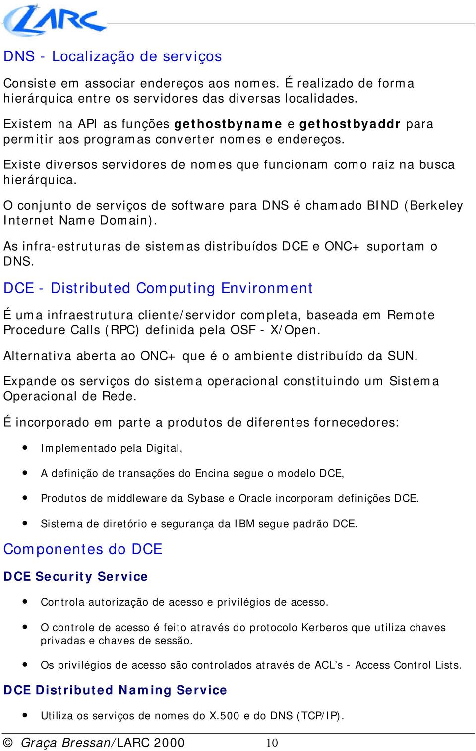 O conjunto de serviços de software para DNS é chamado BIND (Berkeley Internet Name Domain). As infra-estruturas de sistemas distribuídos DCE e ONC+ suportam o DNS.