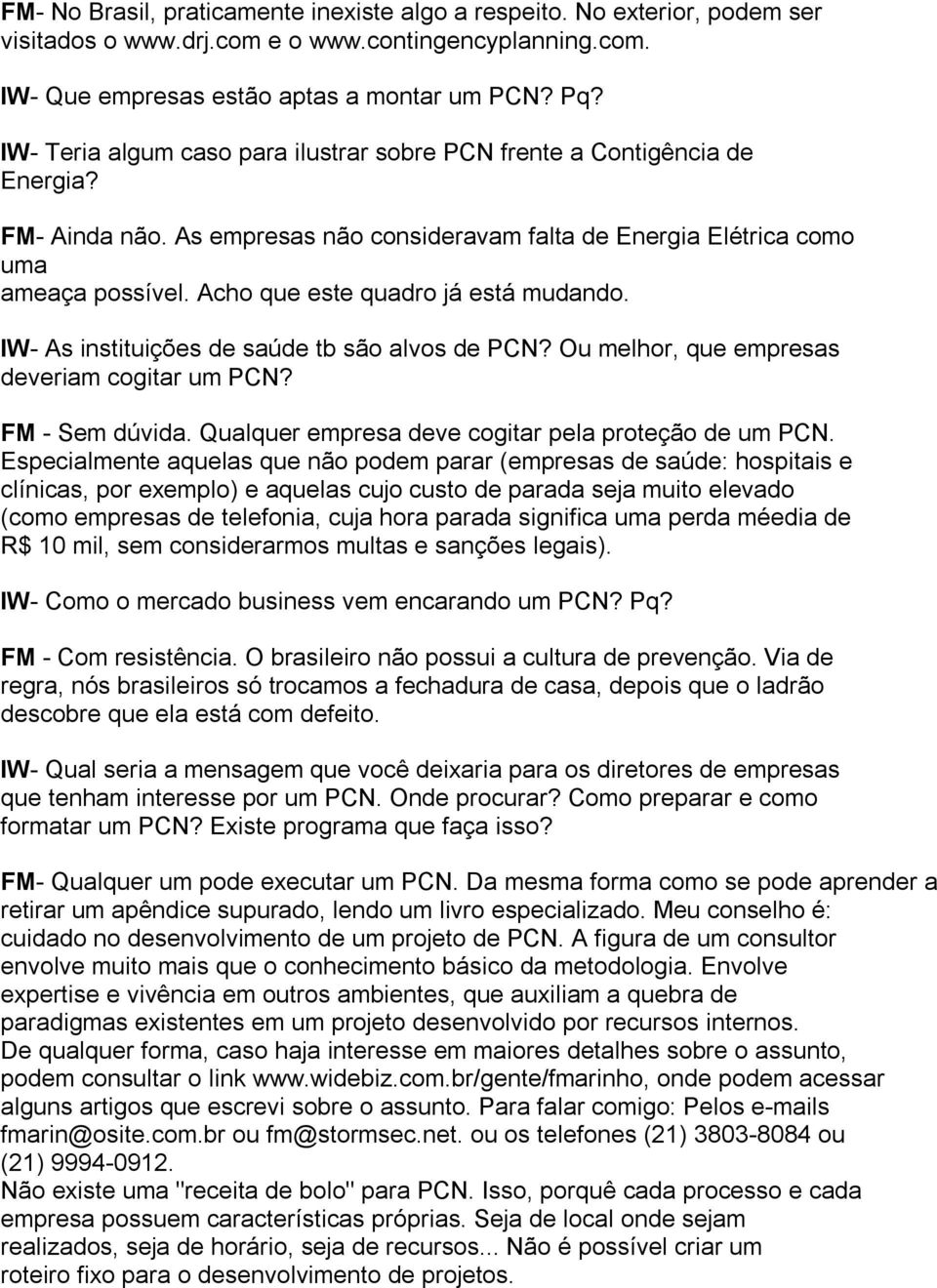 Acho que este quadro já está mudando. IW- As instituições de saúde tb são alvos de PCN? Ou melhor, que empresas deveriam cogitar um PCN? FM - Sem dúvida.