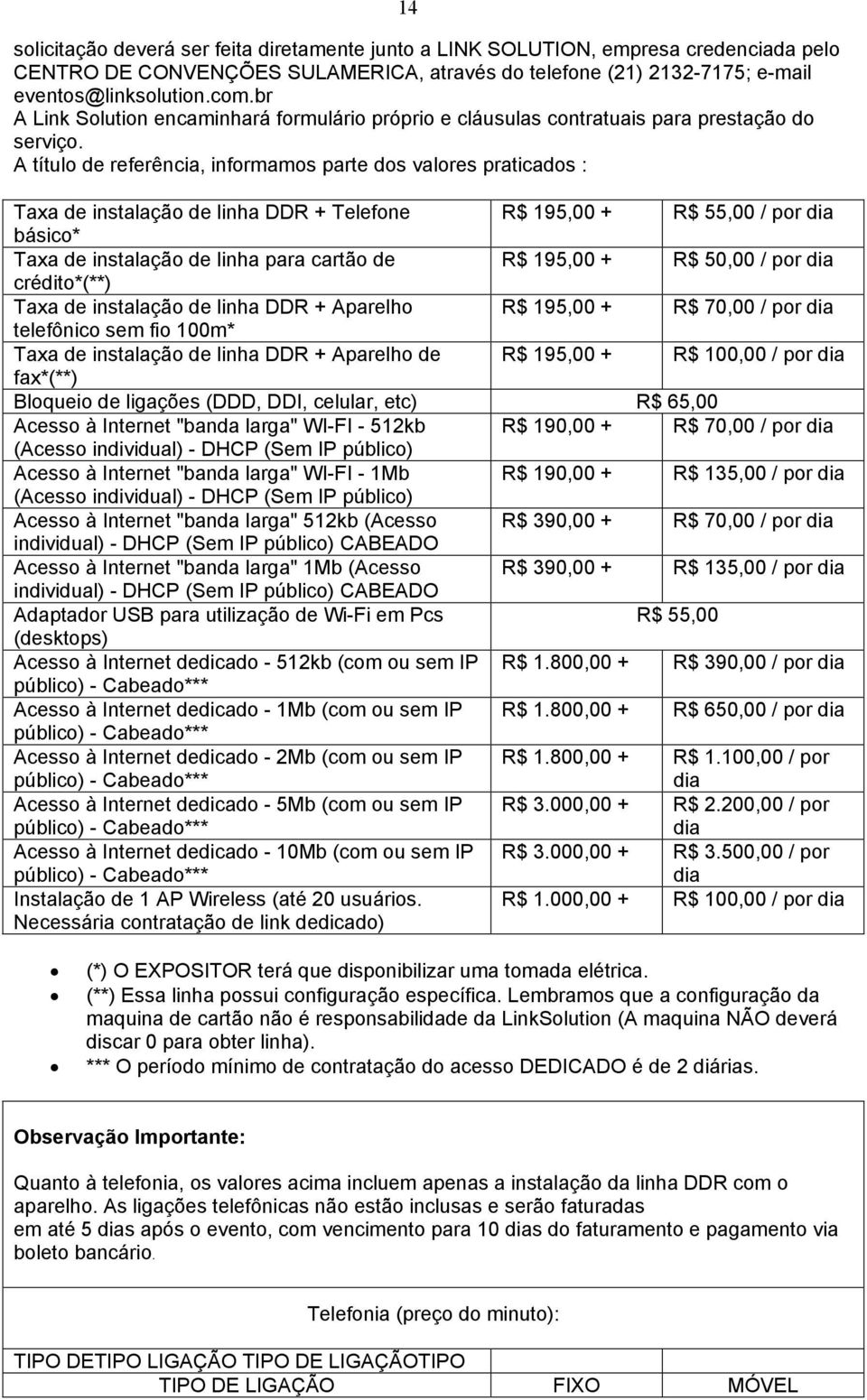 A título de referência, informamos parte dos valores praticados : Taxa de instalação de linha DDR + Telefone R$ 195,00 + R$ 55,00 / por dia básico* Taxa de instalação de linha para cartão de R$