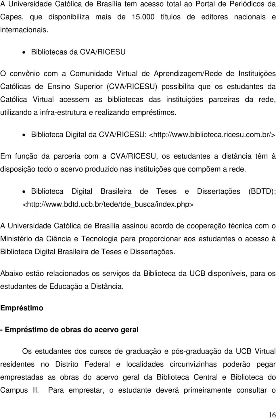 as bibliotecas das instituições parceiras da rede, utilizando a infra-estrutura e realizando empréstimos. Biblioteca Digital da CVA/RICESU: <http://www.biblioteca.ricesu.com.