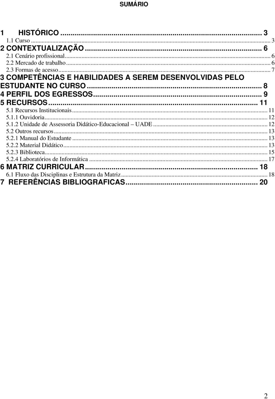 .. 12 5.1.2 Unidade de Assessoria Didático-Educacional UADE... 12 5.2 Outros recursos... 13 5.2.1 Manual do Estudante... 13 5.2.2 Material Didático... 13 5.2.3 Biblioteca.