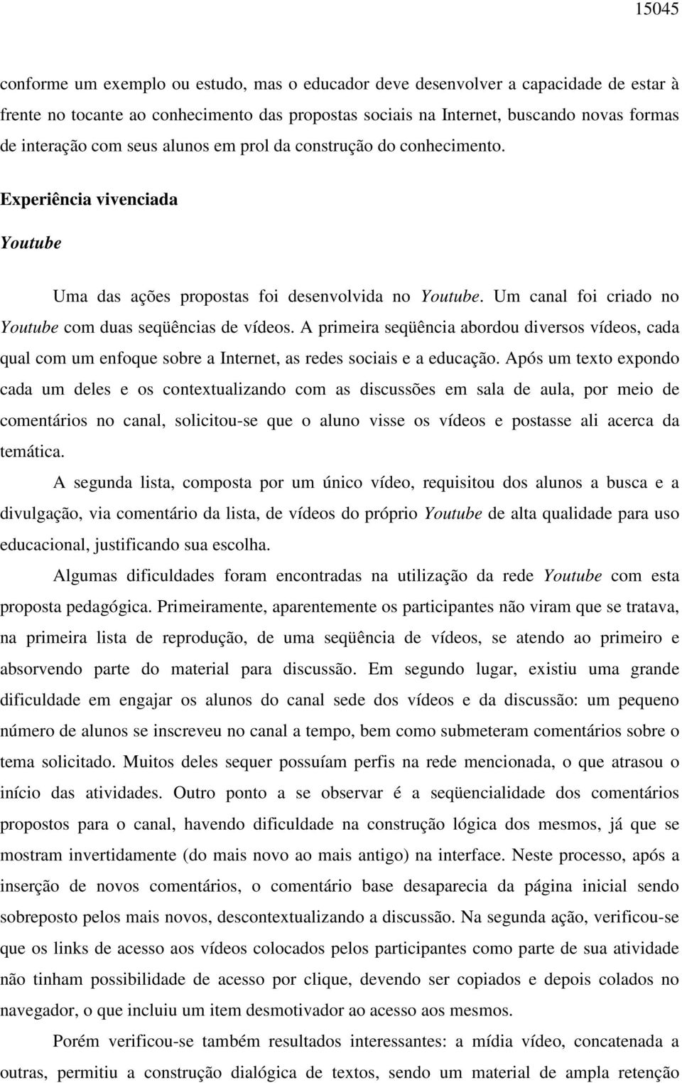 A primeira seqüência abordou diversos vídeos, cada qual com um enfoque sobre a Internet, as redes sociais e a educação.