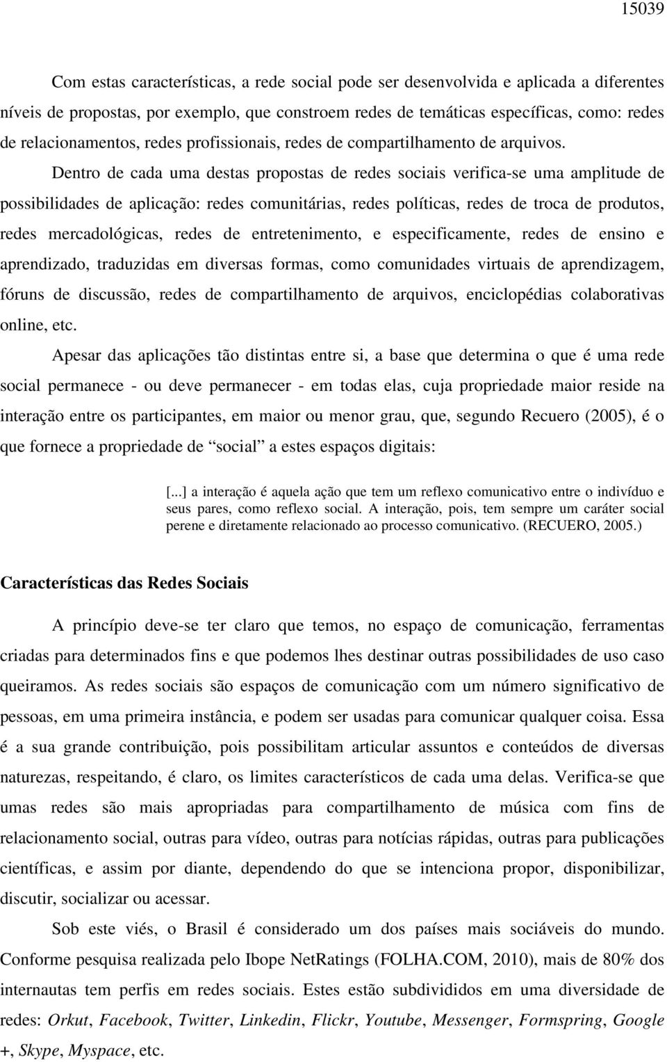 Dentro de cada uma destas propostas de redes sociais verifica-se uma amplitude de possibilidades de aplicação: redes comunitárias, redes políticas, redes de troca de produtos, redes mercadológicas,