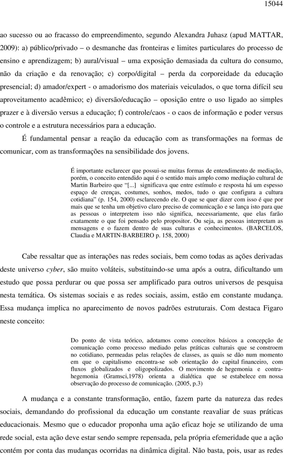 amadorismo dos materiais veiculados, o que torna difícil seu aproveitamento acadêmico; e) diversão/educação oposição entre o uso ligado ao simples prazer e à diversão versus a educação; f)