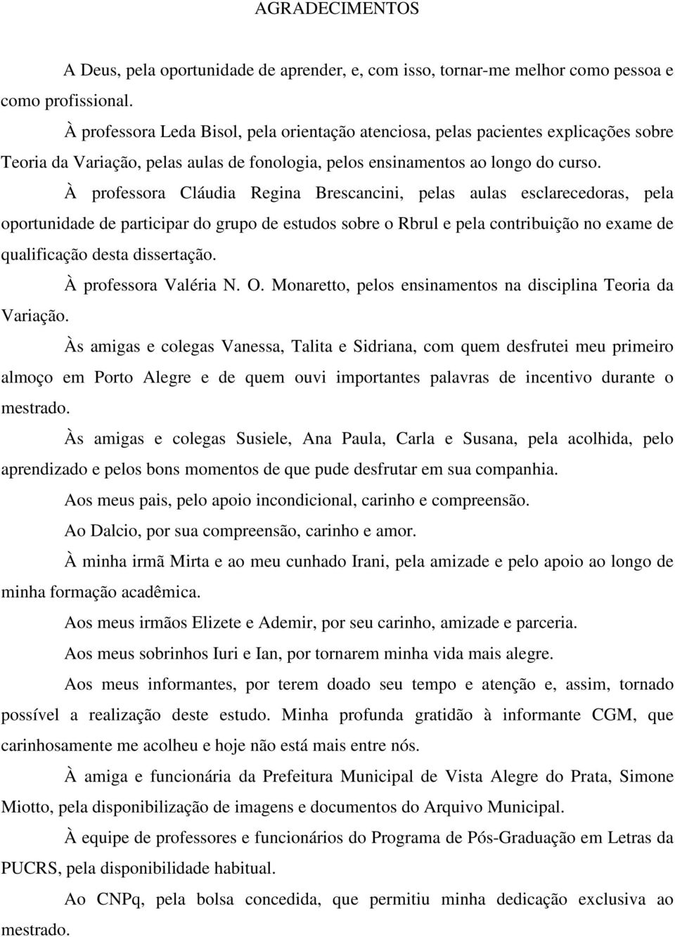 À professora Cláudia Regina Brescancini, pelas aulas esclarecedoras, pela oportunidade de participar do grupo de estudos sobre o Rbrul e pela contribuição no exame de qualificação desta dissertação.